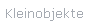 Kleinobjekte